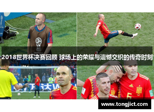 2018世界杯决赛回顾 球场上的荣耀与遗憾交织的传奇时刻