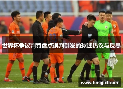 世界杯争议判罚盘点误判引发的球迷热议与反思