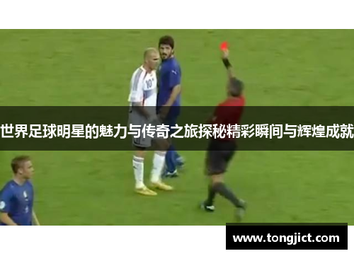 世界足球明星的魅力与传奇之旅探秘精彩瞬间与辉煌成就