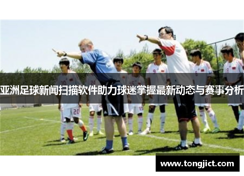 亚洲足球新闻扫描软件助力球迷掌握最新动态与赛事分析