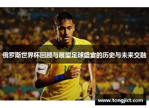 俄罗斯世界杯回顾与展望足球盛宴的历史与未来交融