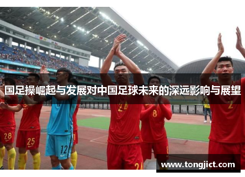 国足操崛起与发展对中国足球未来的深远影响与展望