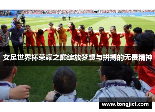 女足世界杯荣耀之巅绽放梦想与拼搏的无畏精神