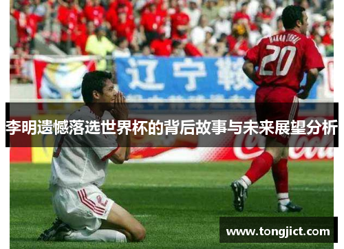 李明遗憾落选世界杯的背后故事与未来展望分析
