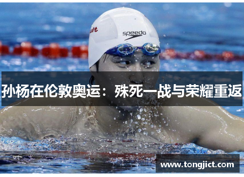 孙杨在伦敦奥运：殊死一战与荣耀重返