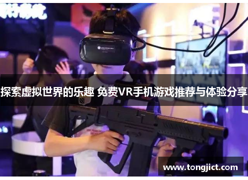 探索虚拟世界的乐趣 免费VR手机游戏推荐与体验分享