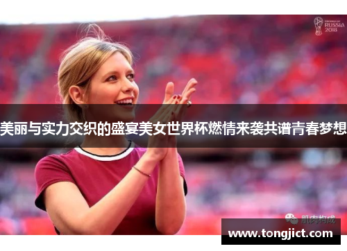 美丽与实力交织的盛宴美女世界杯燃情来袭共谱青春梦想