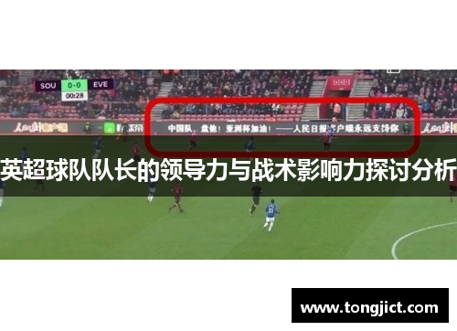 英超球队队长的领导力与战术影响力探讨分析