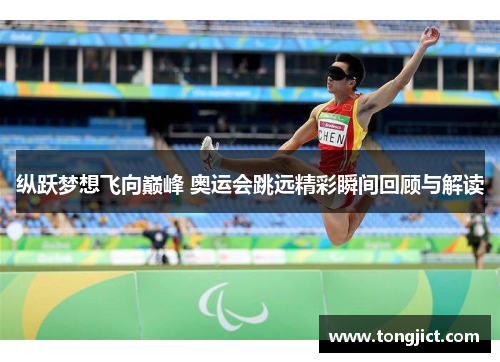 纵跃梦想飞向巅峰 奥运会跳远精彩瞬间回顾与解读