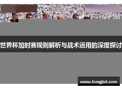 世界杯加时赛规则解析与战术运用的深度探讨