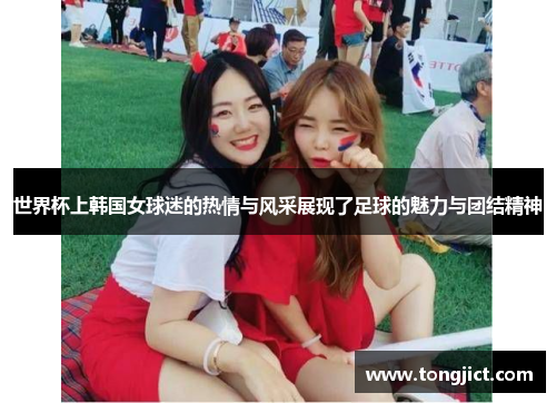 世界杯上韩国女球迷的热情与风采展现了足球的魅力与团结精神