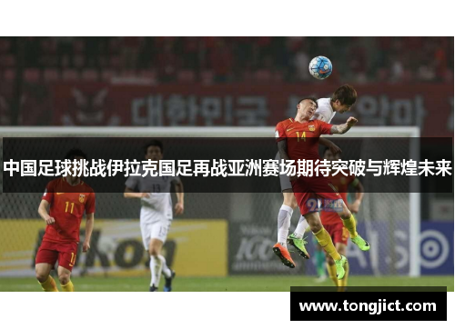 中国足球挑战伊拉克国足再战亚洲赛场期待突破与辉煌未来