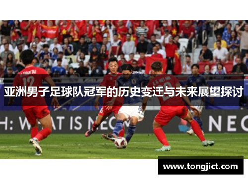 亚洲男子足球队冠军的历史变迁与未来展望探讨