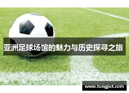亚洲足球场馆的魅力与历史探寻之旅 
