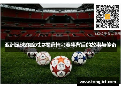 亚洲足球巅峰对决揭幕精彩赛事背后的故事与传奇