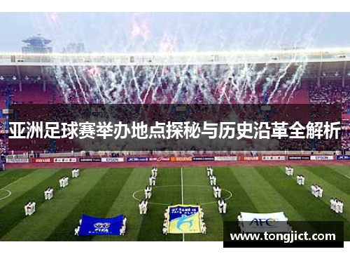 亚洲足球赛举办地点探秘与历史沿革全解析