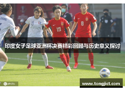 印度女子足球亚洲杯决赛精彩回顾与历史意义探讨