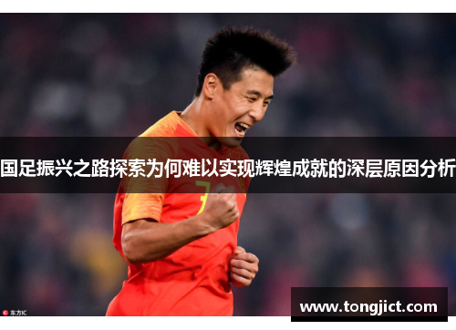国足振兴之路探索为何难以实现辉煌成就的深层原因分析