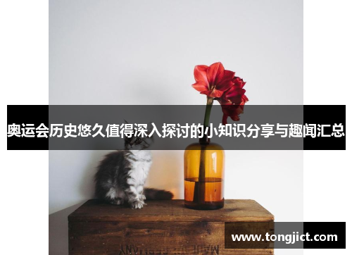 奥运会历史悠久值得深入探讨的小知识分享与趣闻汇总
