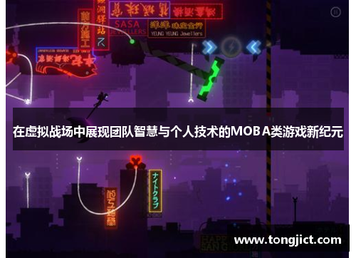 在虚拟战场中展现团队智慧与个人技术的MOBA类游戏新纪元
