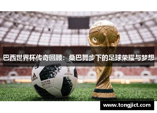 巴西世界杯传奇回顾：桑巴舞步下的足球荣耀与梦想