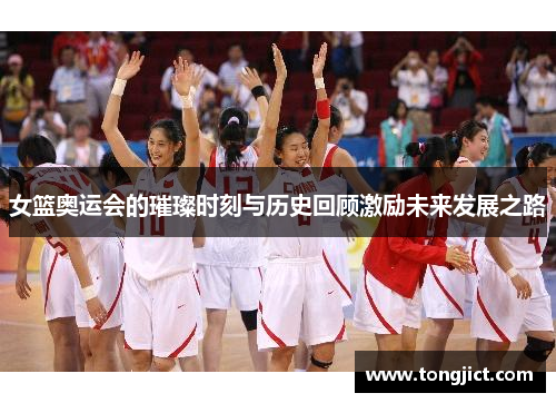 女篮奥运会的璀璨时刻与历史回顾激励未来发展之路
