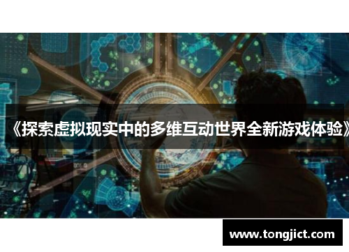 《探索虚拟现实中的多维互动世界全新游戏体验》