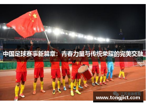 中国足球赛事新篇章：青春力量与传统荣耀的完美交融