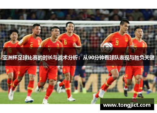 亚洲杯足球比赛的时长与战术分析：从90分钟看球队表现与胜负关键