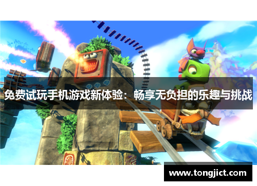 免费试玩手机游戏新体验：畅享无负担的乐趣与挑战