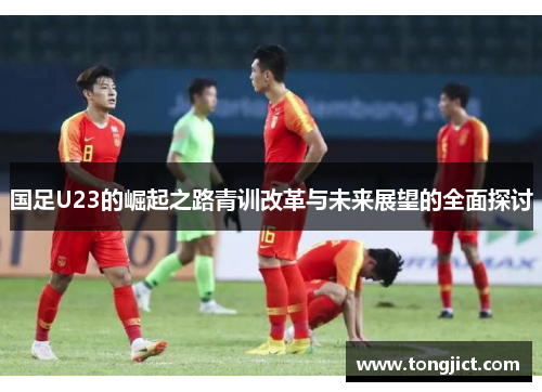 国足U23的崛起之路青训改革与未来展望的全面探讨