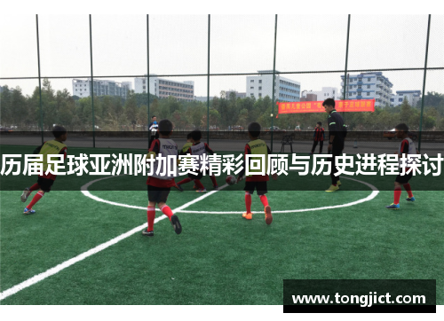 历届足球亚洲附加赛精彩回顾与历史进程探讨